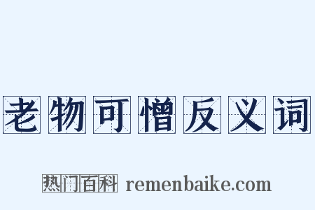 老物可憎反义词是什么意思的图片